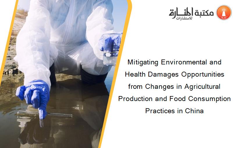 Mitigating Environmental and Health Damages Opportunities from Changes in Agricultural Production and Food Consumption Practices in China