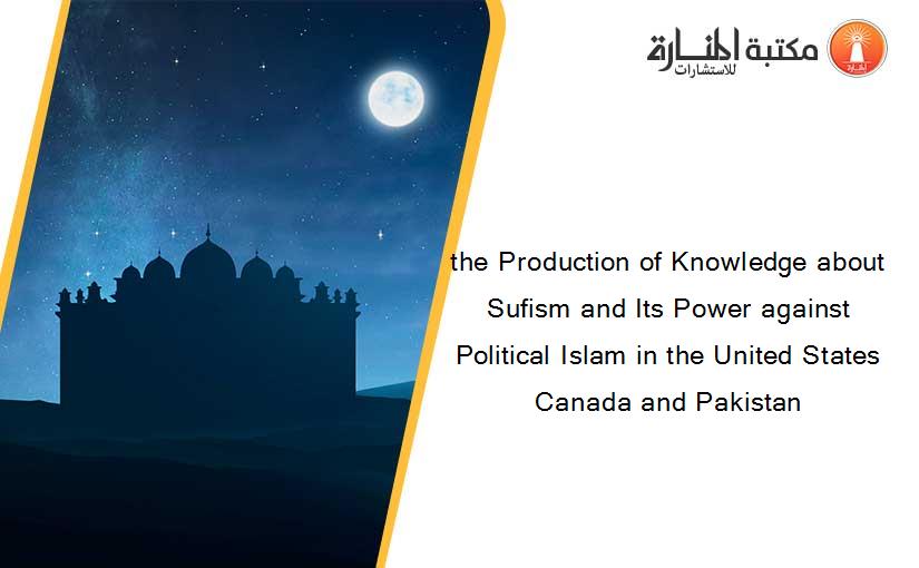 the Production of Knowledge about Sufism and Its Power against Political Islam in the United States Canada and Pakistan