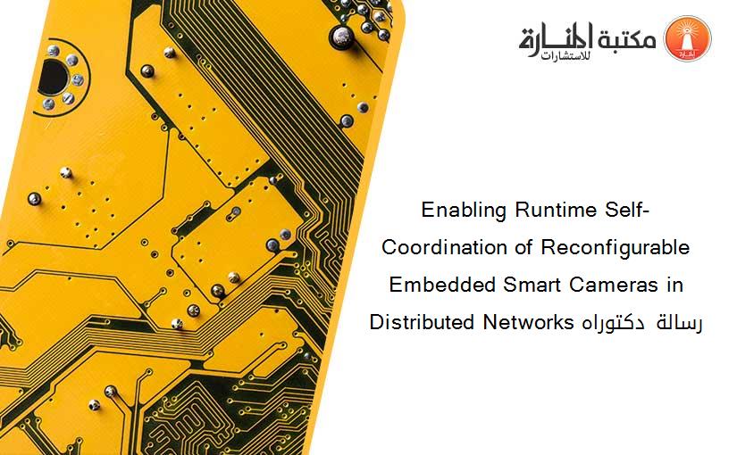 Enabling Runtime Self-Coordination of Reconfigurable Embedded Smart Cameras in Distributed Networks رسالة دكتوراه