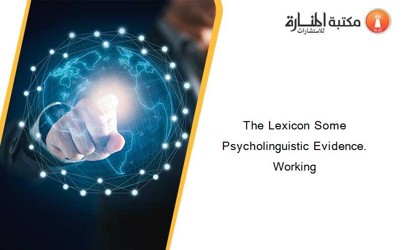 The Lexicon Some Psycholinguistic Evidence. Working