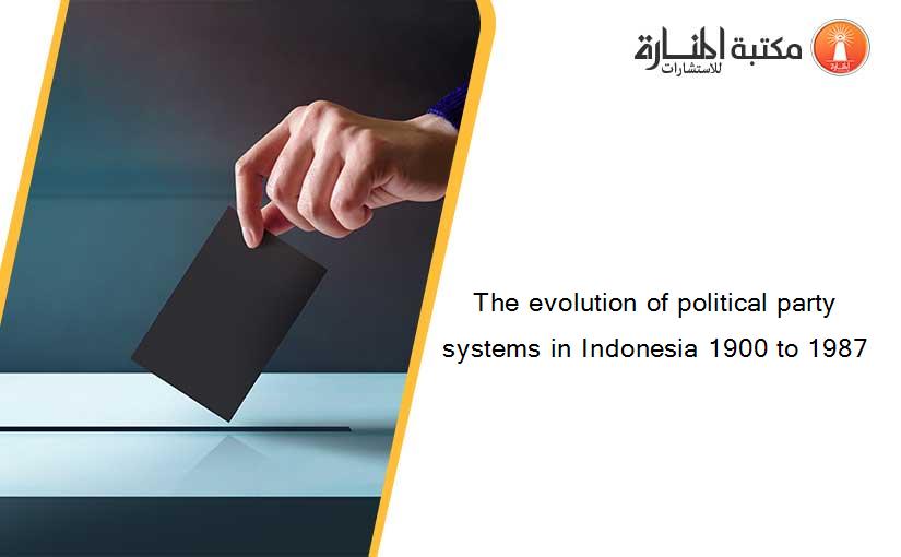 The evolution of political party systems in Indonesia 1900 to 1987