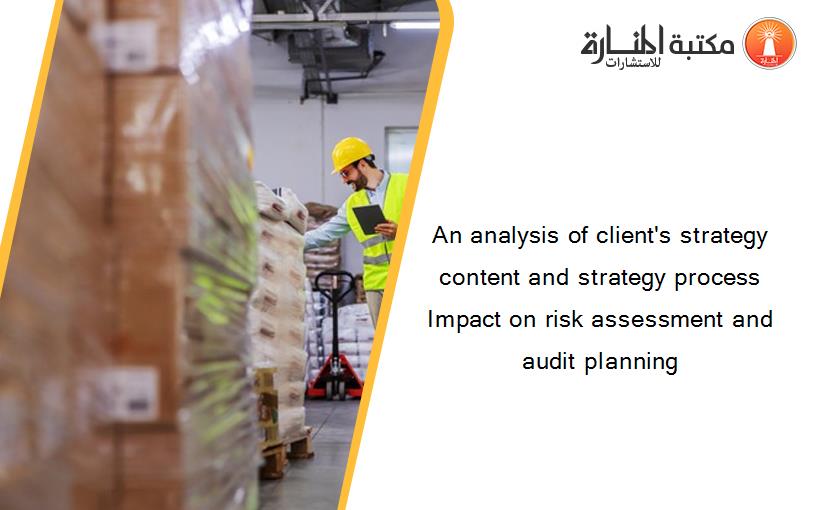 An analysis of client's strategy content and strategy process Impact on risk assessment and audit planning