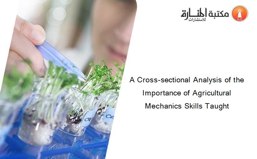 A Cross-sectional Analysis of the Importance of Agricultural Mechanics Skills Taught