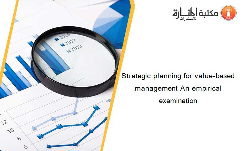 Strategic planning for value-based management An empirical examination