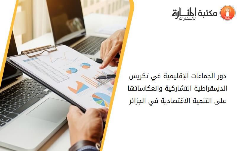 دور الجماعات الإقليمية في تكريس الديمقراطية التشاركية وانعكاساتها على التنمية الاقتصادية في الجزائر