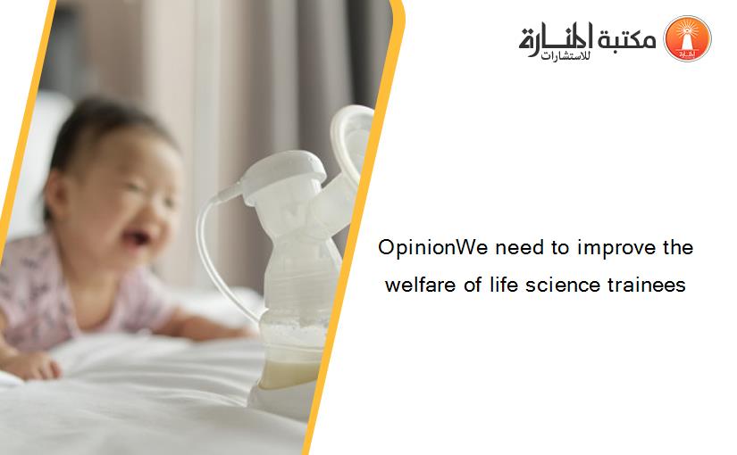 OpinionWe need to improve the welfare of life science trainees