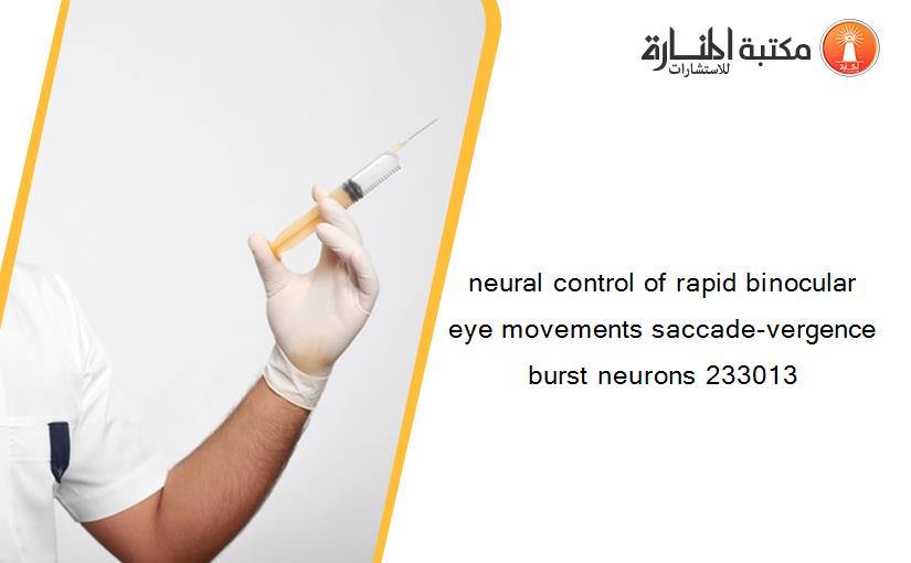 neural control of rapid binocular eye movements saccade-vergence burst neurons 233013