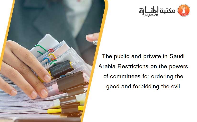 The public and private in Saudi Arabia Restrictions on the powers of committees for ordering the good and forbidding the evil