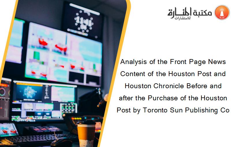 Analysis of the Front Page News Content of the Houston Post and Houston Chronicle Before and after the Purchase of the Houston Post by Toronto Sun Publishing Co