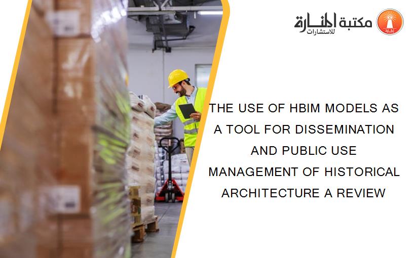 THE USE OF HBIM MODELS AS A TOOL FOR DISSEMINATION AND PUBLIC USE MANAGEMENT OF HISTORICAL ARCHITECTURE A REVIEW