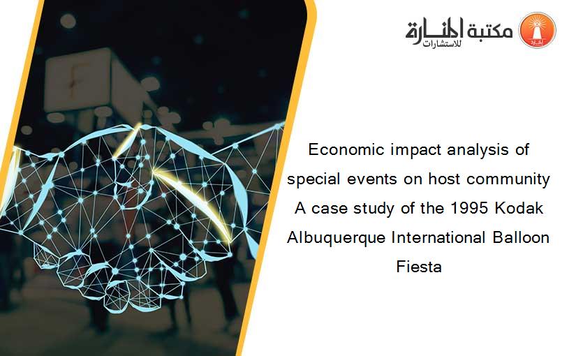 Economic impact analysis of special events on host community A case study of the 1995 Kodak Albuquerque International Balloon Fiesta