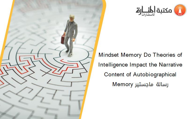 Mindset Memory Do Theories of Intelligence Impact the Narrative Content of Autobiographical Memory رسالة ماجستير