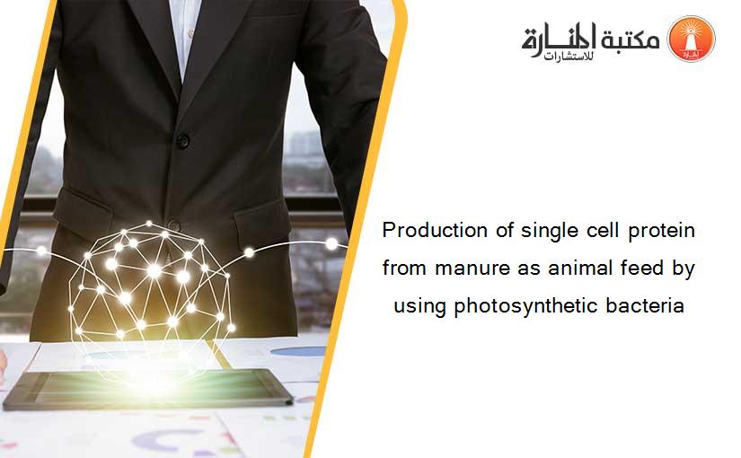 Production of single cell protein from manure as animal feed by using photosynthetic bacteria