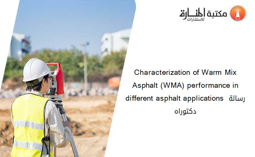 Characterization of Warm Mix Asphalt (WMA) performance in different asphalt applications رسالة دكتوراه