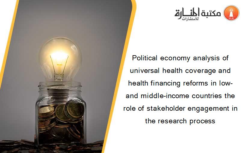 Political economy analysis of universal health coverage and health financing reforms in low- and middle-income countries the role of stakeholder engagement in the research process