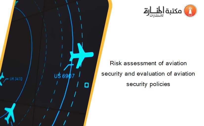 Risk assessment of aviation security and evaluation of aviation security policies