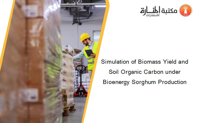 Simulation of Biomass Yield and Soil Organic Carbon under Bioenergy Sorghum Production