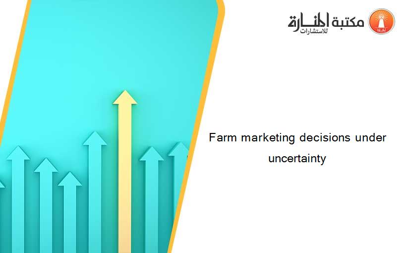 Farm marketing decisions under uncertainty