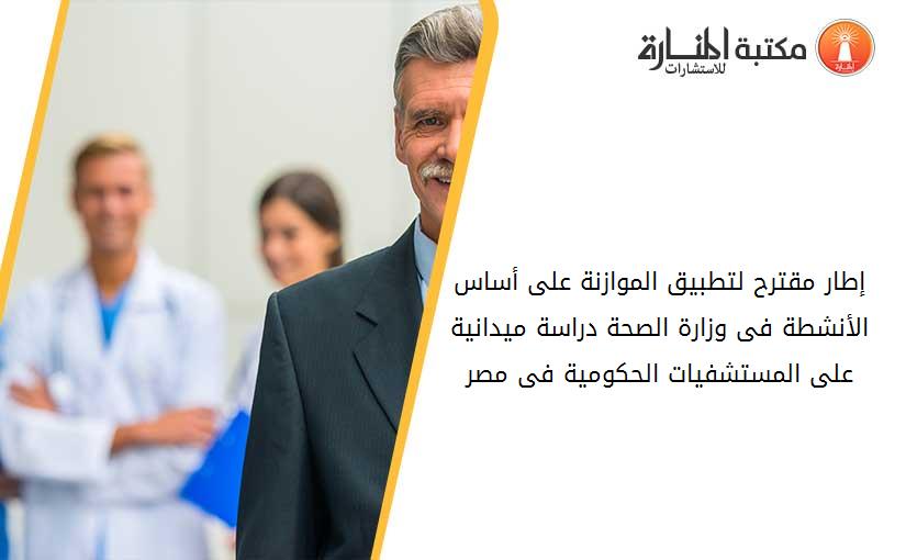 إطار مقترح لتطبيق الموازنة على أساس الأنشطة فى وزارة الصحة دراسة ميدانية على المستشفيات الحکومية فى مصر