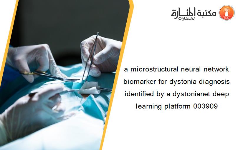 a microstructural neural network biomarker for dystonia diagnosis identified by a dystonianet deep learning platform 003909