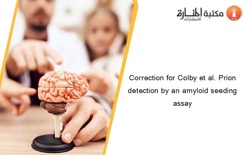 Correction for Colby et al. Prion detection by an amyloid seeding assay