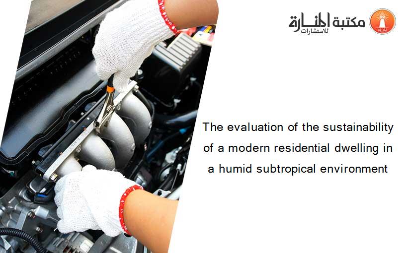 The evaluation of the sustainability of a modern residential dwelling in a humid subtropical environment