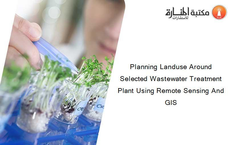 Planning Landuse Around Selected Wastewater Treatment Plant Using Remote Sensing And GIS