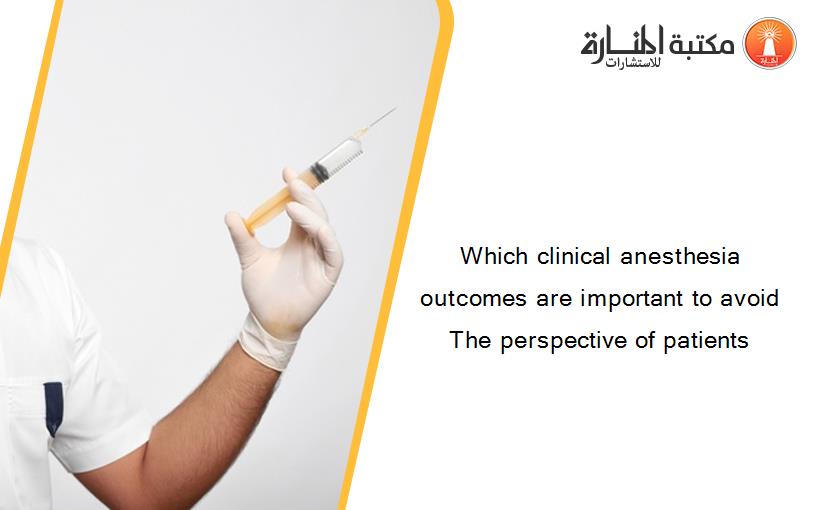 Which clinical anesthesia outcomes are important to avoid The perspective of patients‏