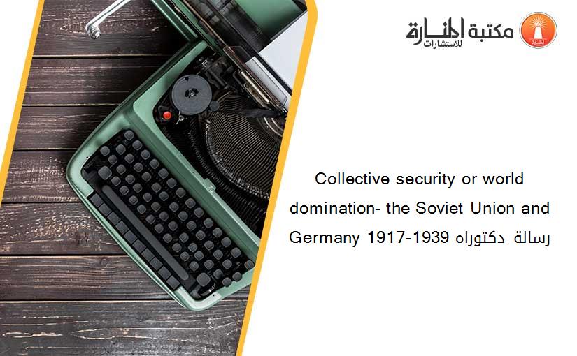 Collective security or world domination- the Soviet Union and Germany 1917-1939 رسالة دكتوراه