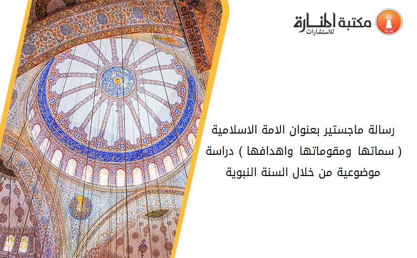 رسالة ماجستير بعنوان الامة الاسلامية ( سماتها ومقوماتها واهدافها ) دراسة موضوعية من خلال السنة النبوية