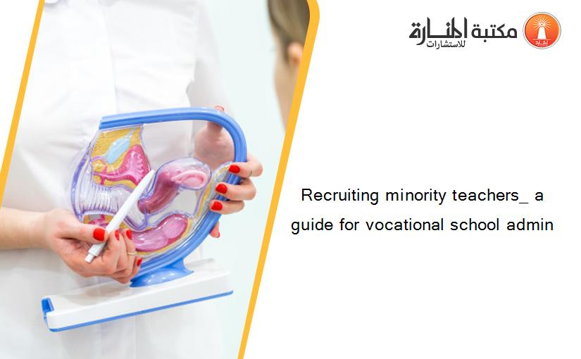 Recruiting minority teachers_ a guide for vocational school admin