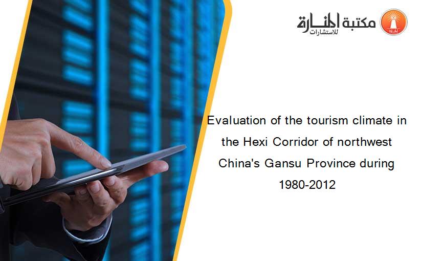 Evaluation of the tourism climate in the Hexi Corridor of northwest China's Gansu Province during 1980-2012