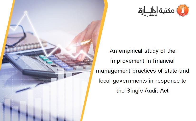 An empirical study of the improvement in financial management practices of state and local governments in response to the Single Audit Act