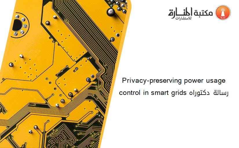 Privacy-preserving power usage control in smart grids رسالة دكتوراه