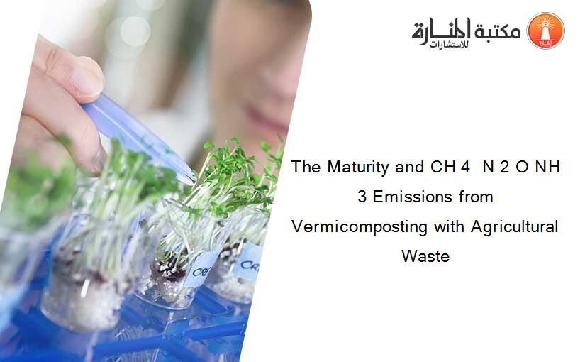 The Maturity and CH 4  N 2 O NH 3 Emissions from Vermicomposting with Agricultural Waste