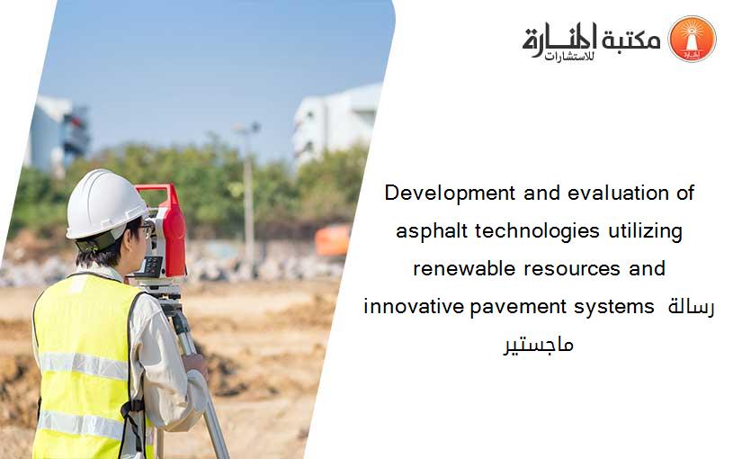 Development and evaluation of asphalt technologies utilizing renewable resources and innovative pavement systems رسالة ماجستير