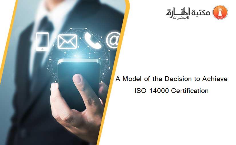 A Model of the Decision to Achieve ISO 14000 Certification