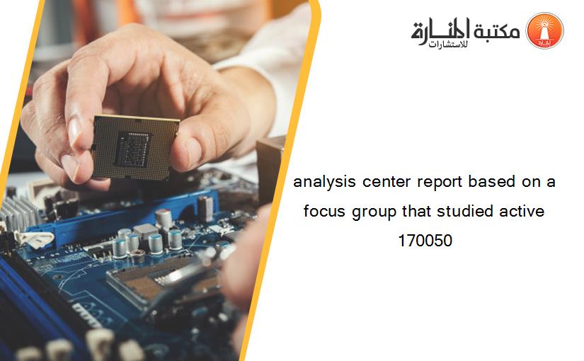 analysis center report based on a focus group that studied active 170050