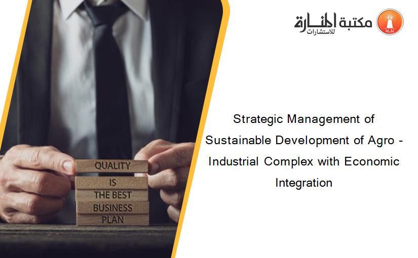 Strategic Management of Sustainable Development of Agro - Industrial Complex with Economic Integration