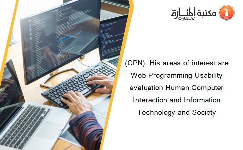 (CPN). His areas of interest are Web Programming Usability evaluation Human Computer Interaction and Information Technology and Society