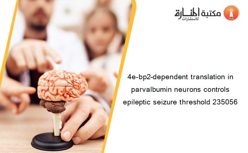 4e-bp2–dependent translation in parvalbumin neurons controls epileptic seizure threshold 235056