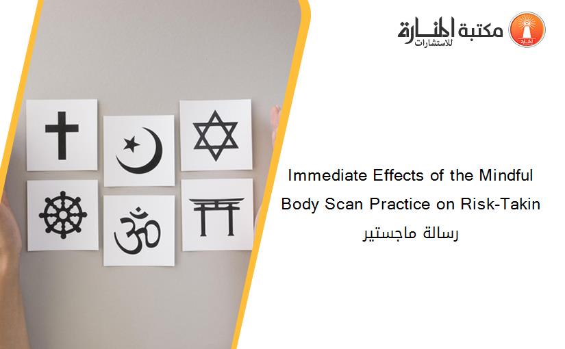 Immediate Effects of the Mindful Body Scan Practice on Risk-Takin رسالة ماجستير