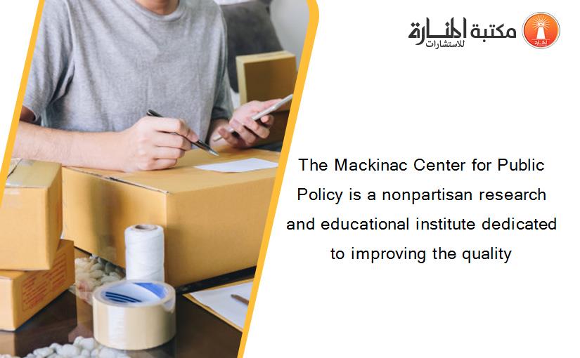 The Mackinac Center for Public Policy is a nonpartisan research and educational institute dedicated to improving the quality