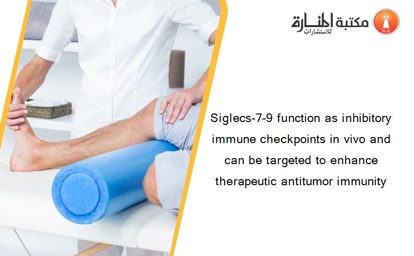 Siglecs-7-9 function as inhibitory immune checkpoints in vivo and can be targeted to enhance therapeutic antitumor immunity