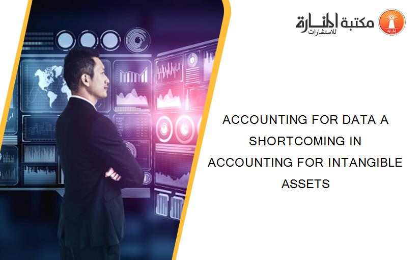 ACCOUNTING FOR DATA A SHORTCOMING IN ACCOUNTING FOR INTANGIBLE ASSETS