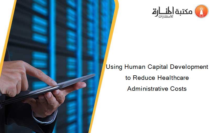 Using Human Capital Development to Reduce Healthcare Administrative Costs