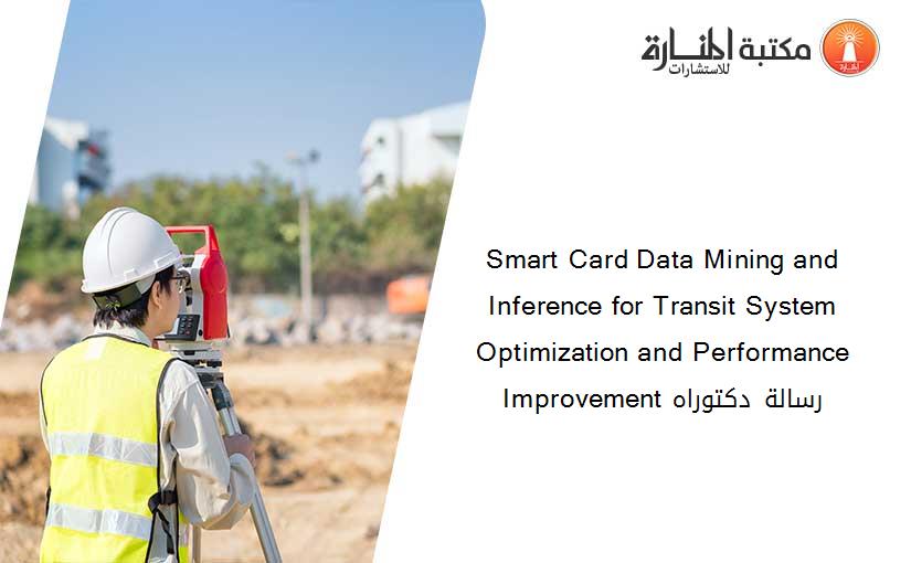 Smart Card Data Mining and Inference for Transit System Optimization and Performance Improvement رسالة دكتوراه