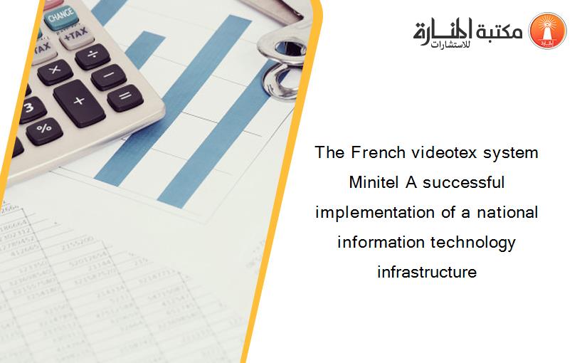 The French videotex system Minitel A successful implementation of a national information technology infrastructure