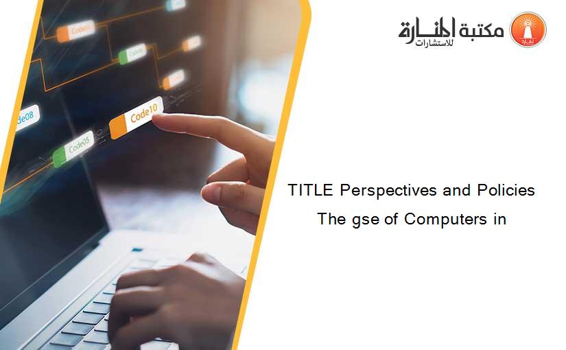 TITLE Perspectives and Policies The gse of Computers in