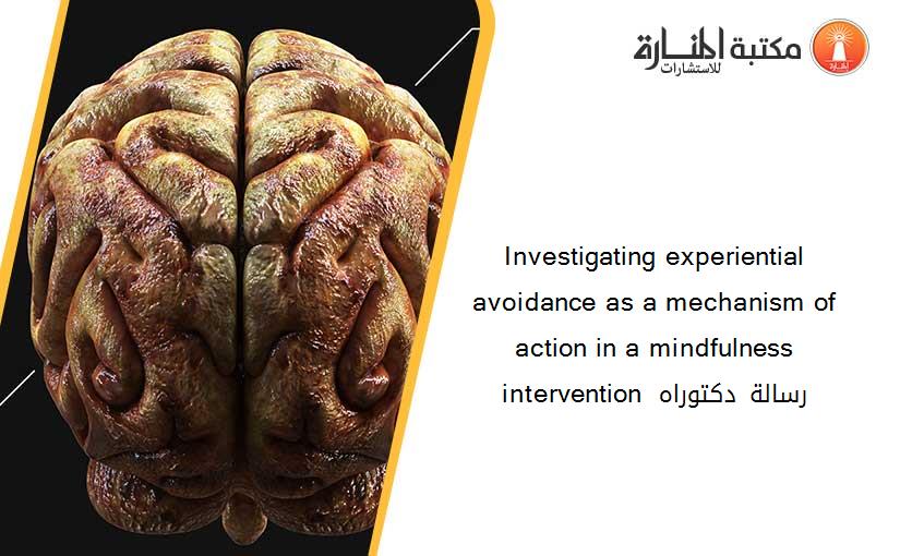 Investigating experiential avoidance as a mechanism of action in a mindfulness intervention  رسالة دكتوراه